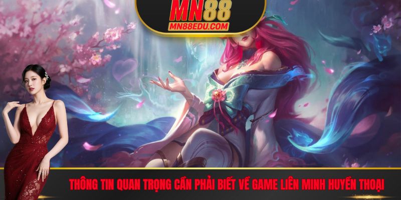 Thông tin quan trọng cần phải biết về Game Liên Minh Huyền Thoại